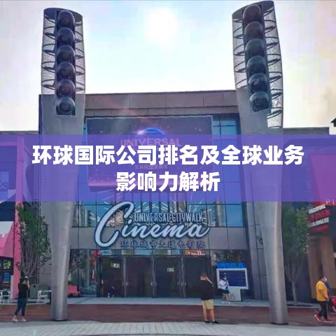 环球国际公司排名及全球业务影响力解析