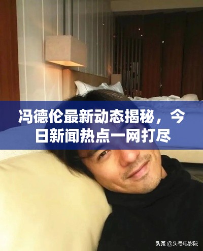 冯德伦最新动态揭秘，今日新闻热点一网打尽