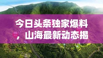 今日头条独家爆料，山海最新动态揭秘