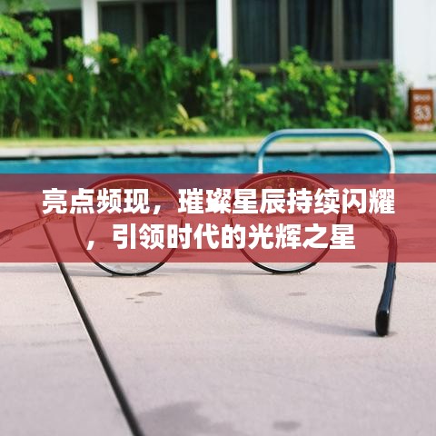 亮点频现，璀璨星辰持续闪耀，引领时代的光辉之星