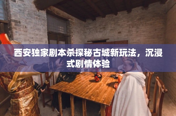 西安独家剧本杀探秘古城新玩法，沉浸式剧情体验