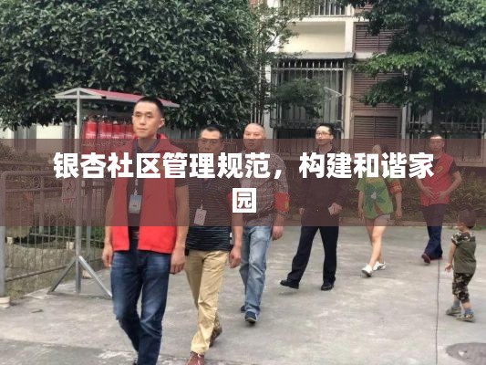 银杏社区管理规范，构建和谐家园