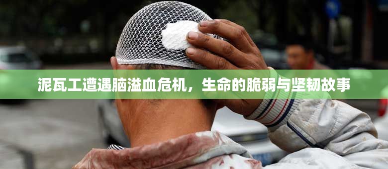 泥瓦工遭遇脑溢血危机，生命的脆弱与坚韧故事