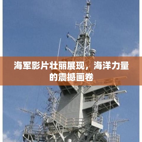 海军影片壮丽展现，海洋力量的震撼画卷