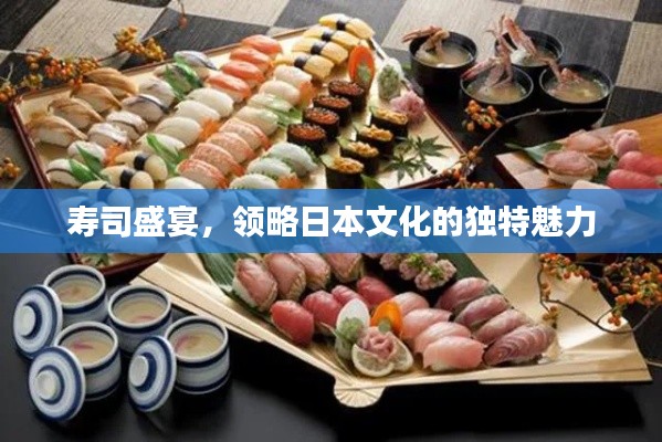 寿司盛宴，领略日本文化的独特魅力