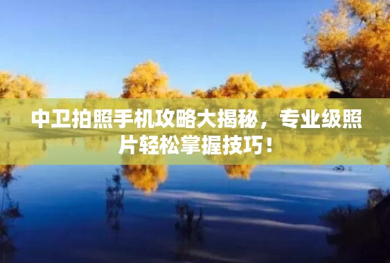 中卫拍照手机攻略大揭秘，专业级照片轻松掌握技巧！