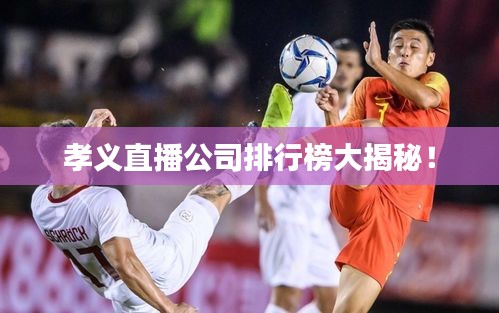 孝义直播公司排行榜大揭秘！