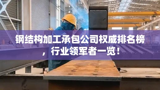 钢结构加工承包公司权威排名榜，行业领军者一览！
