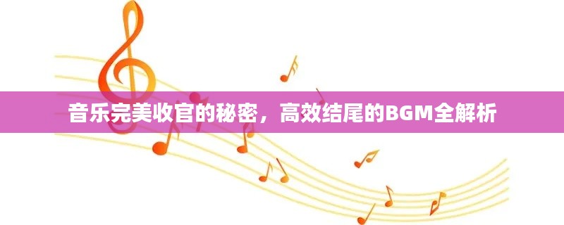 音乐完美收官的秘密，高效结尾的BGM全解析