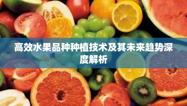高效水果品种种植技术及其未来趋势深度解析