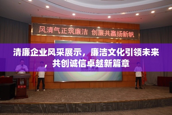 清廉企业风采展示，廉洁文化引领未来，共创诚信卓越新篇章