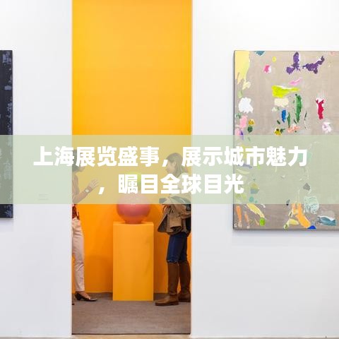 上海展览盛事，展示城市魅力，瞩目全球目光