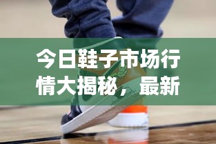 今日鞋子市场行情大揭秘，最新消息一网打尽！
