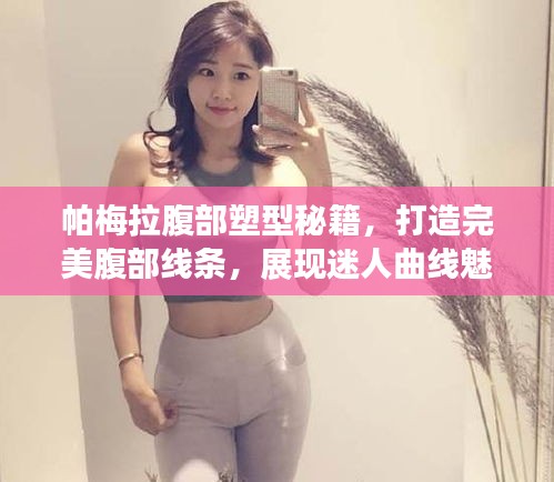 帕梅拉腹部塑型秘籍，打造完美腹部线条，展现迷人曲线魅力！