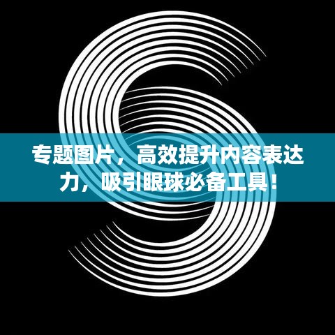 专题图片，高效提升内容表达力，吸引眼球必备工具！