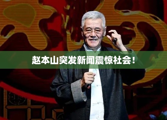 赵本山突发新闻震惊社会！