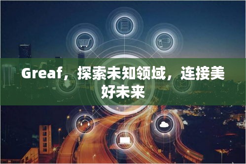 Greaf，探索未知领域，连接美好未来