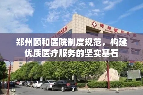 郑州颐和医院制度规范，构建优质医疗服务的坚实基石