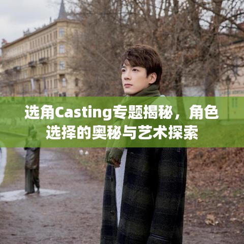 选角Casting专题揭秘，角色选择的奥秘与艺术探索