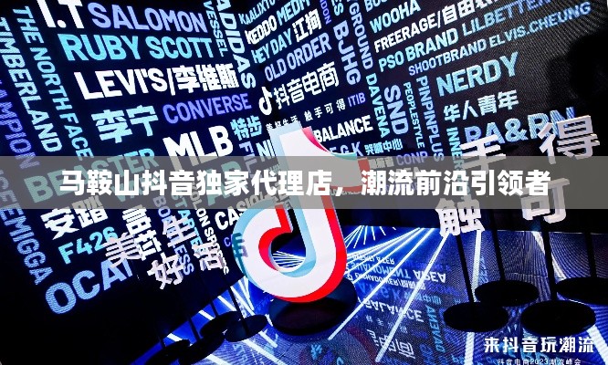 马鞍山抖音独家代理店，潮流前沿引领者