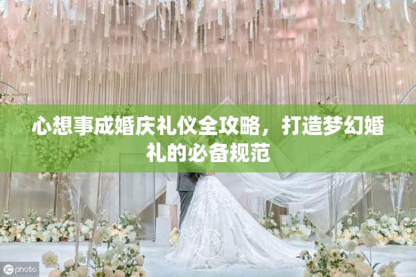 心想事成婚庆礼仪全攻略，打造梦幻婚礼的必备规范