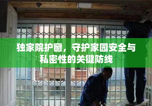 独家院护窗，守护家园安全与私密性的关键防线
