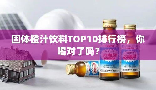 固体橙汁饮料TOP10排行榜，你喝对了吗？