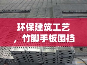 环保建筑工艺，竹脚手板围挡的实用性与防落实策略