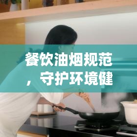 餐饮油烟规范，守护环境健康双重保障行动启动