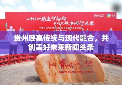 贵州瑶寨传统与现代融合，共创美好未来新闻头条