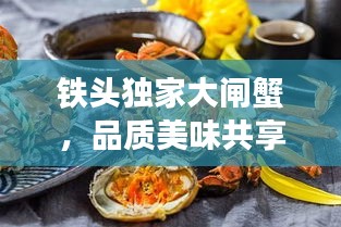 铁头独家大闸蟹，品质美味共享，不容错过！