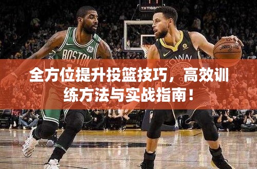 全方位提升投篮技巧，高效训练方法与实战指南！