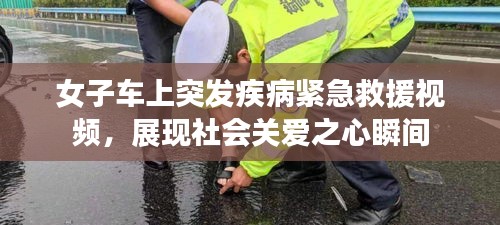 女子车上突发疾病紧急救援视频，展现社会关爱之心瞬间