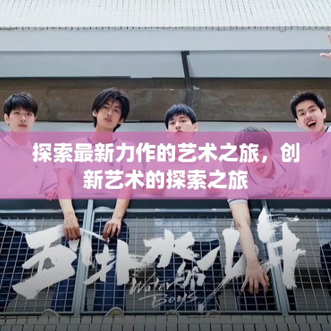 探索最新力作的艺术之旅，创新艺术的探索之旅