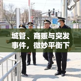 城管、商贩与突发事件，微妙平衡下的城市挑战