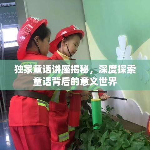 独家童话讲座揭秘，深度探索童话背后的意义世界