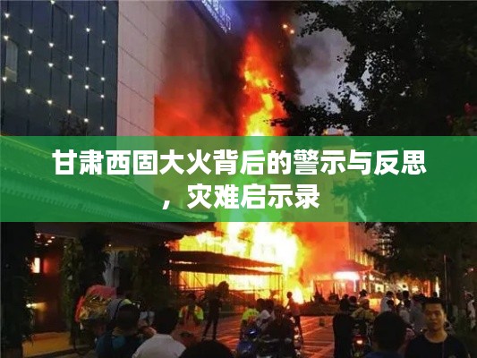 甘肃西固大火背后的警示与反思，灾难启示录