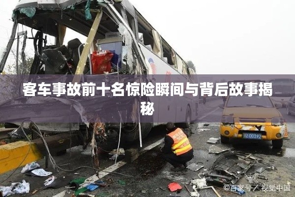 客车事故前十名惊险瞬间与背后故事揭秘