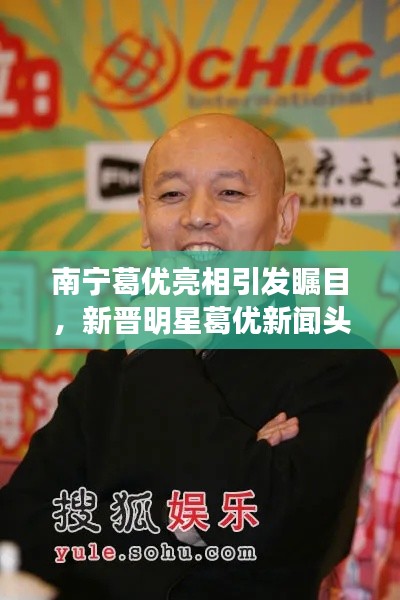 南宁葛优亮相引发瞩目，新晋明星葛优新闻头条出炉！