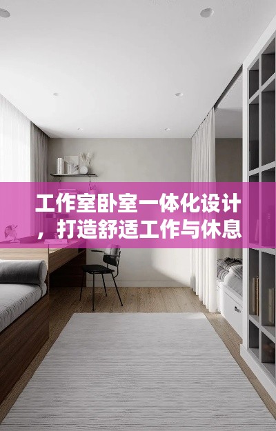 工作室卧室一体化设计，打造舒适工作与休息空间全攻略