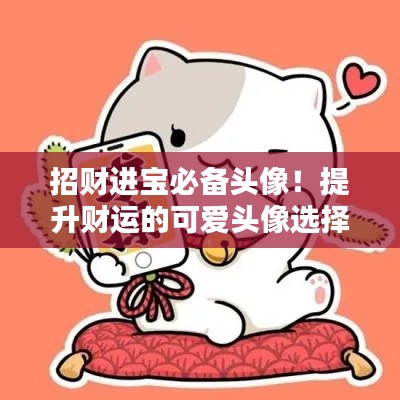 招财进宝必备头像！提升财运的可爱头像选择秘籍！