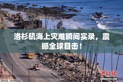 洛杉矶海上灾难瞬间实录，震撼全球目击！