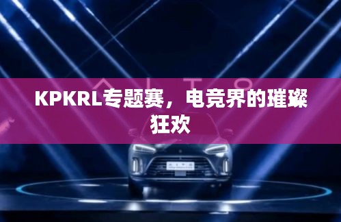 KPKRL专题赛，电竞界的璀璨狂欢