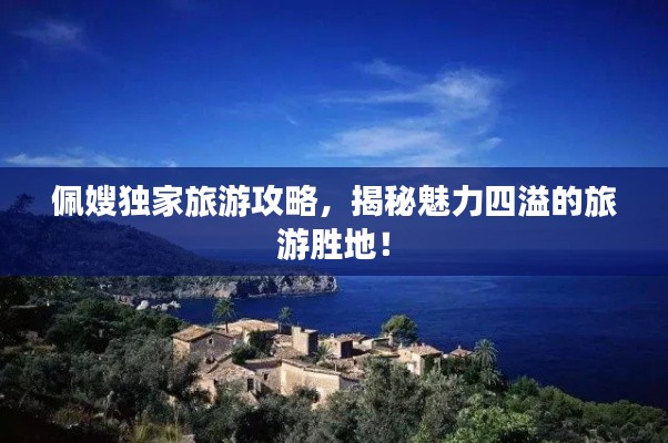 佩嫂独家旅游攻略，揭秘魅力四溢的旅游胜地！