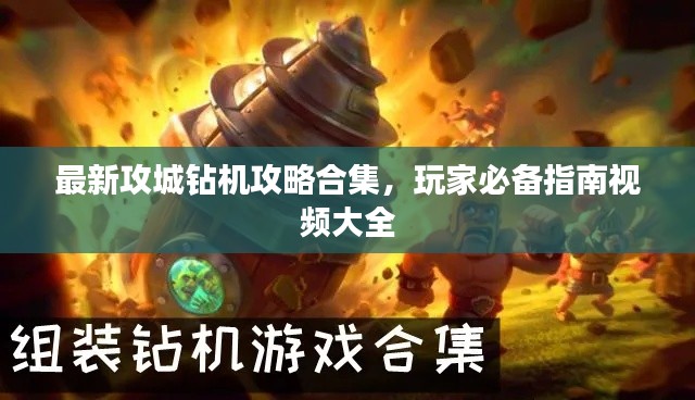 最新攻城钻机攻略合集，玩家必备指南视频大全