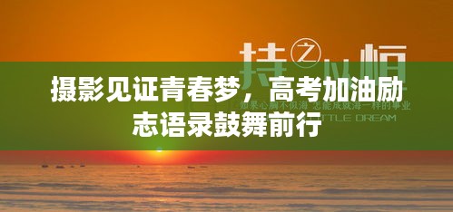 摄影见证青春梦，高考加油励志语录鼓舞前行