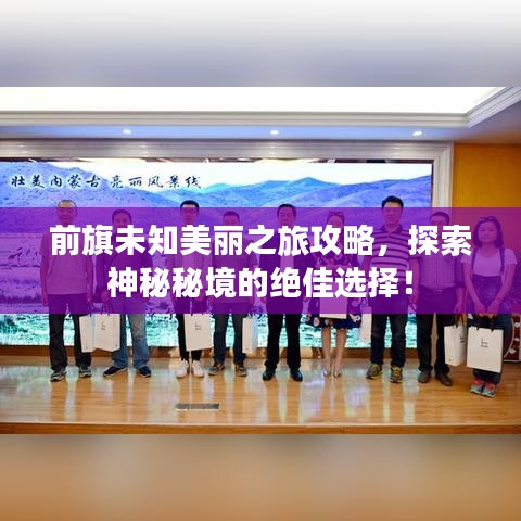 前旗未知美丽之旅攻略，探索神秘秘境的绝佳选择！