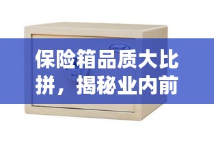 保险箱品质大比拼，揭秘业内前十名排行榜！