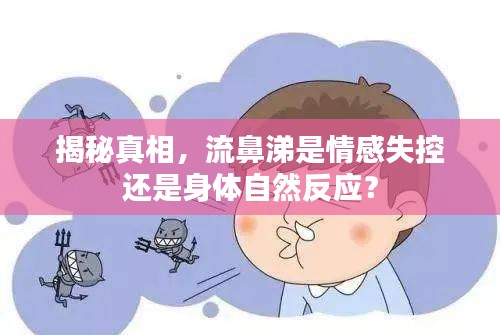 揭秘真相，流鼻涕是情感失控还是身体自然反应？