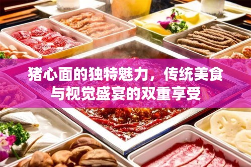 猪心面的独特魅力，传统美食与视觉盛宴的双重享受